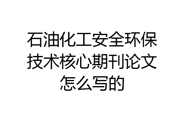 石油化工安全环保技术核心期刊论文怎么写的