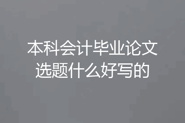 本科会计毕业论文选题什么好写的