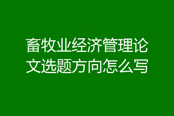 畜牧业经济管理论文选题方向怎么写
