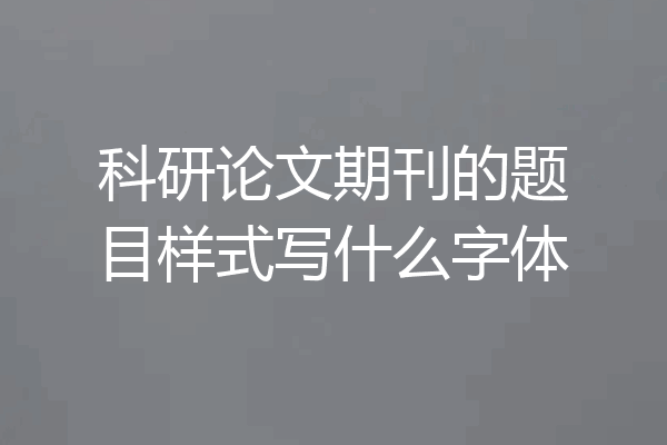 科研论文期刊的题目样式写什么字体