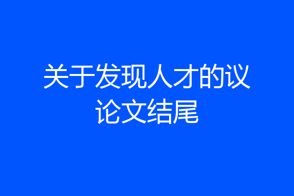 关于发现人才的议论文结尾