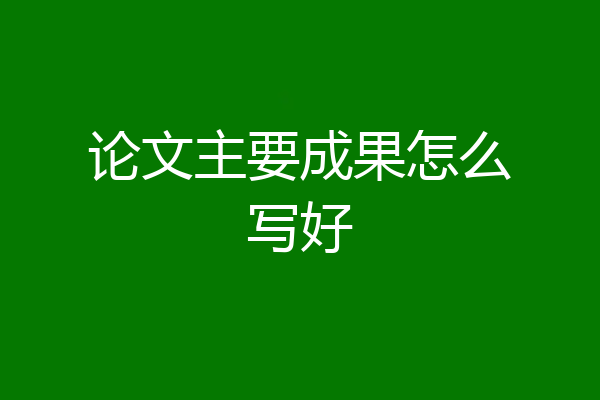 论文主要成果怎么写好