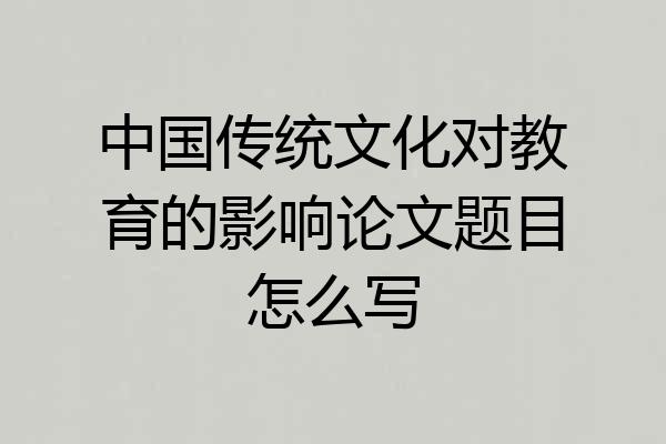 中国传统文化对教育的影响论文题目怎么写