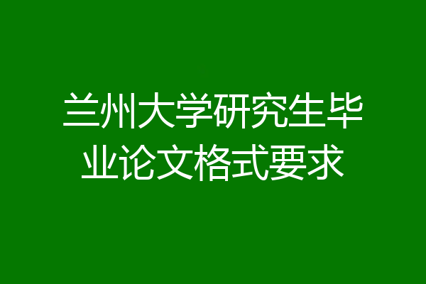 兰州大学研究生毕业论文格式要求