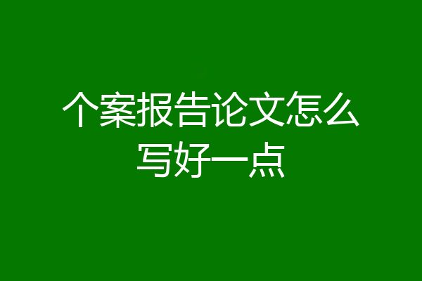 个案报告论文怎么写好一点