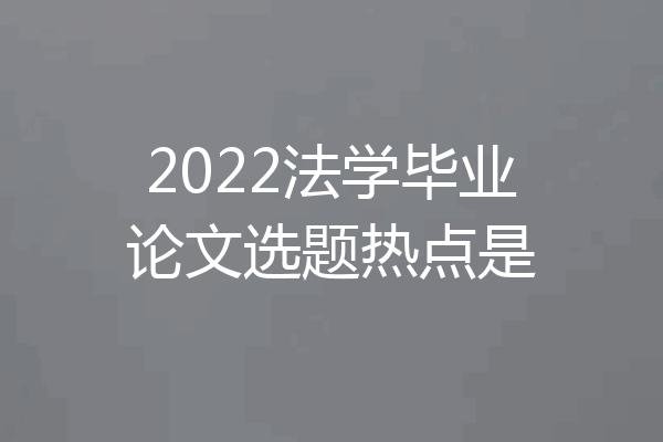2022法学毕业论文选题热点是