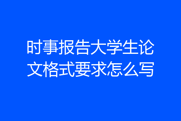 时事报告大学生论文格式要求怎么写