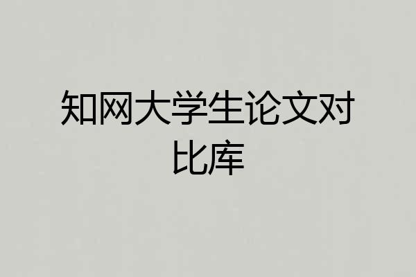 知网大学生论文对比库
