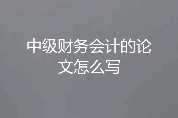 中级财务会计的论文怎么写