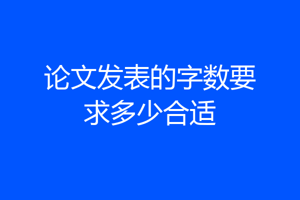 论文发表的字数要求多少合适
