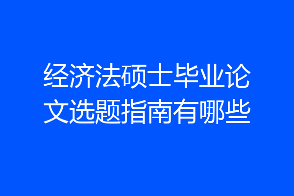经济法硕士毕业论文选题指南有哪些