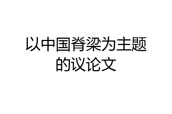 以中国脊梁为主题的议论文