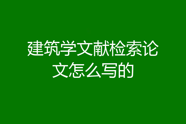建筑学文献检索论文怎么写的