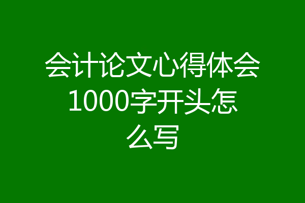 会计论文心得体会1000字开头怎么写