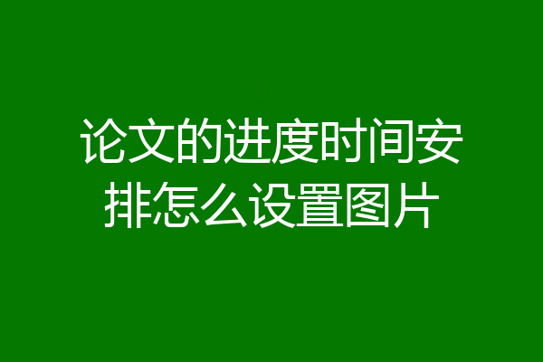 论文的进度时间安排怎么设置图片