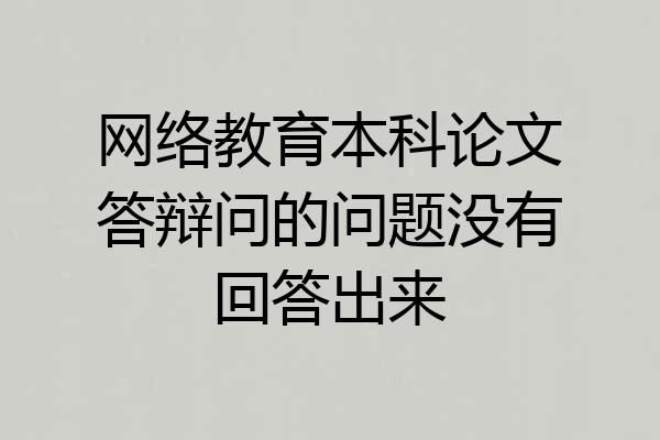 网络教育本科论文答辩问的问题没有回答出来