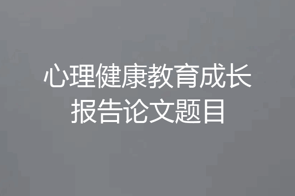 心理健康教育成长报告论文题目