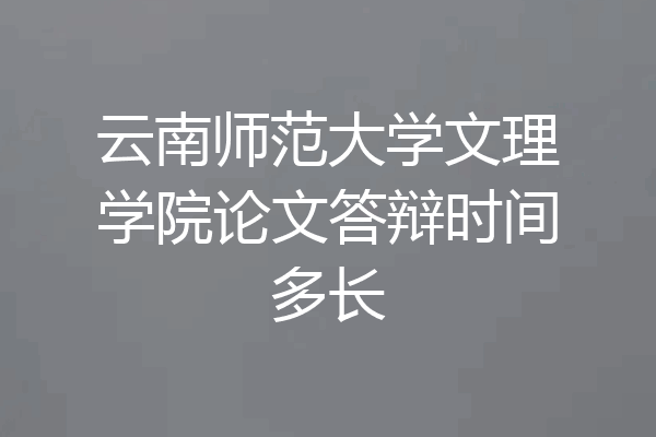 云南师范大学文理学院论文答辩时间多长