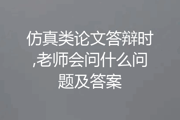 仿真类论文答辩时,老师会问什么问题及答案