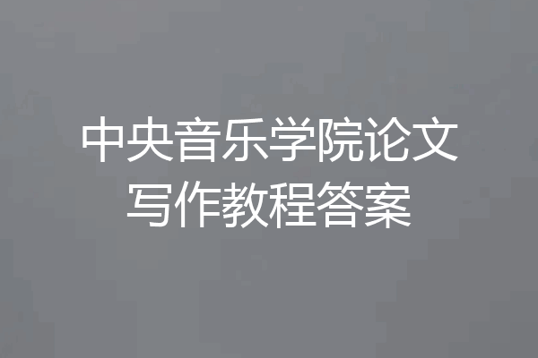 中央音乐学院论文写作教程答案