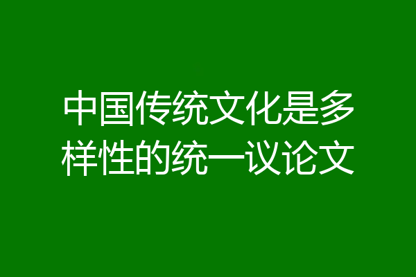 中国传统文化是多样性的统一议论文