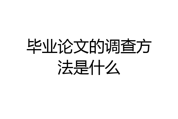 毕业论文的调查方法是什么