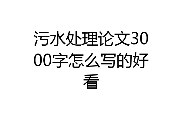 污水处理论文3000字怎么写的好看