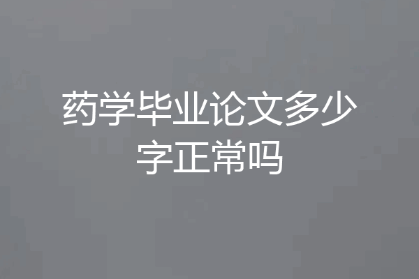 药学毕业论文多少字正常吗