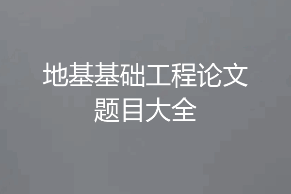 地基基础工程论文题目大全
