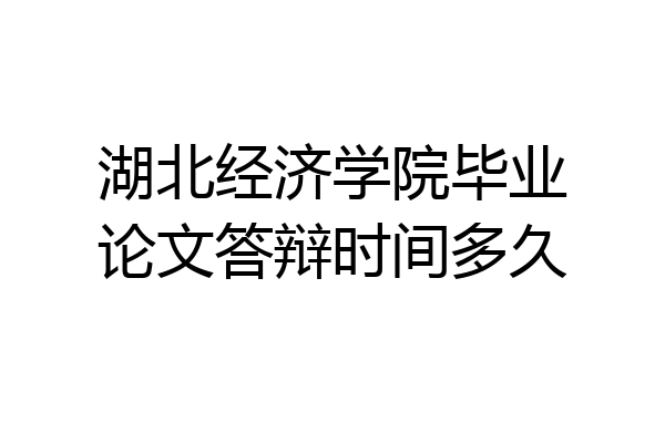 湖北经济学院毕业论文答辩时间多久