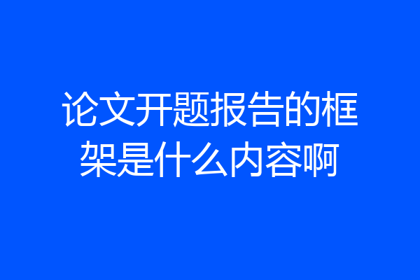 论文开题报告的框架是什么内容啊