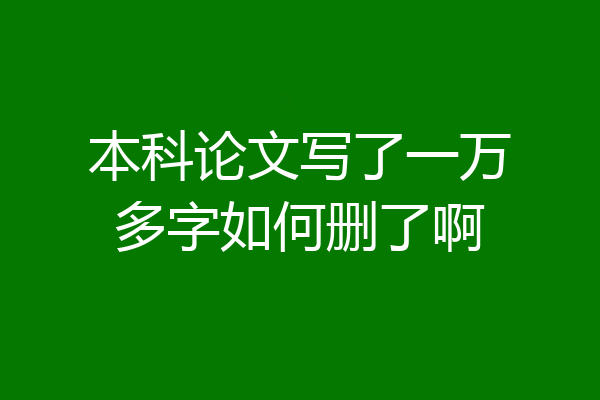 本科论文写了一万多字如何删了啊