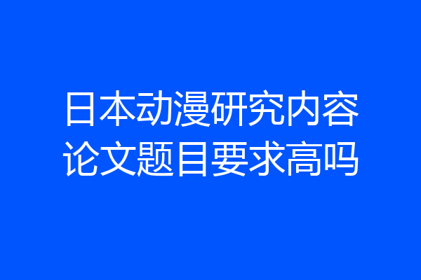 日本动漫研究内容论文题目要求高吗