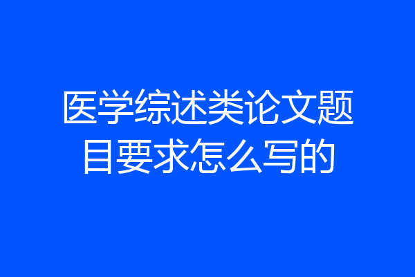 医学综述类论文题目要求怎么写的