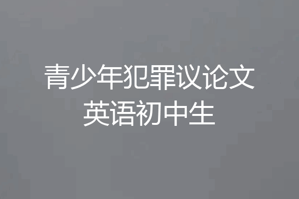 青少年犯罪议论文英语初中生