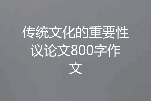 传统文化的重要性议论文800字作文