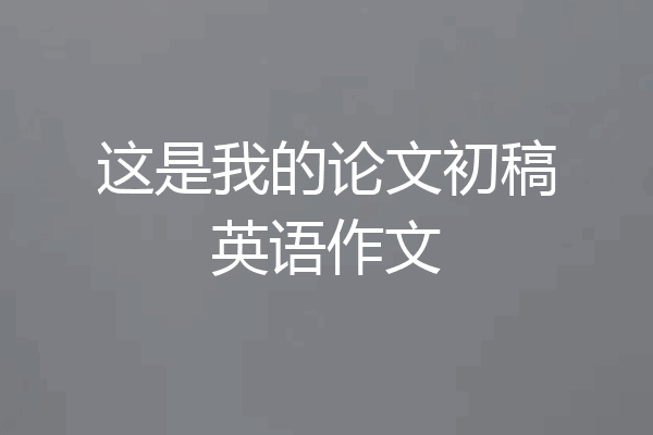 这是我的论文初稿英语作文