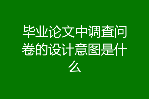 毕业论文中调查问卷的设计意图是什么
