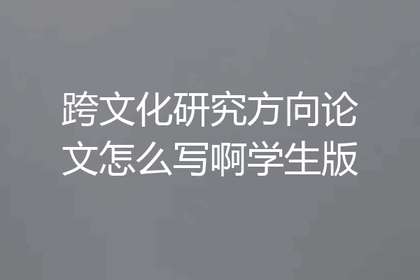 跨文化研究方向论文怎么写啊学生版