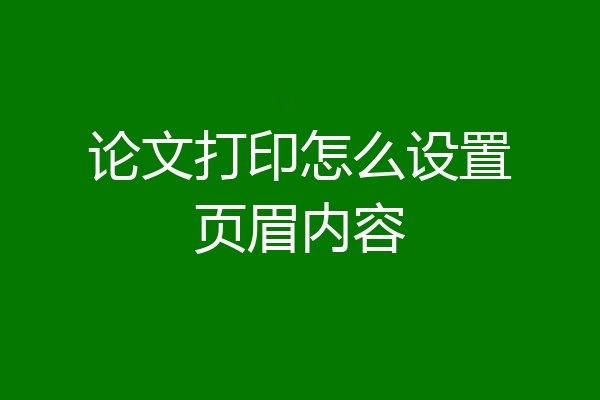 论文打印怎么设置页眉内容