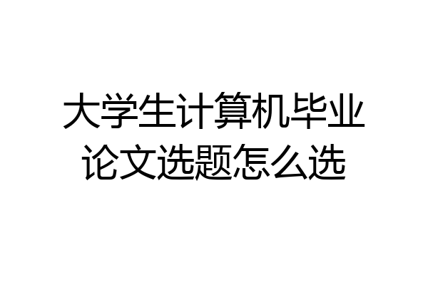 大学生计算机毕业论文选题怎么选