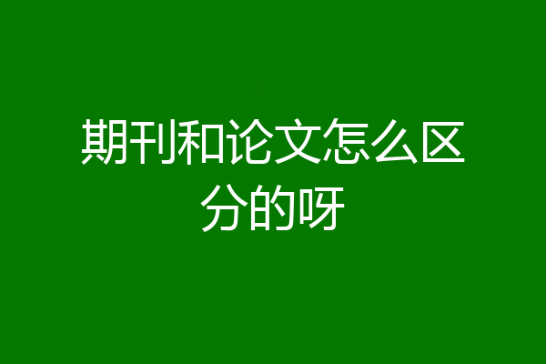 期刊和论文怎么区分的呀