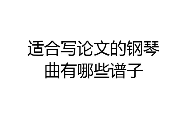 适合写论文的钢琴曲有哪些谱子