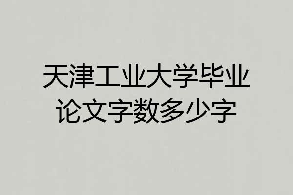 天津工业大学毕业论文字数多少字
