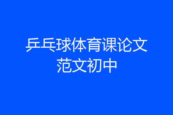 乒乓球体育课论文范文初中