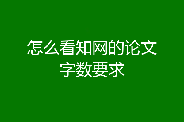 怎么看知网的论文字数要求