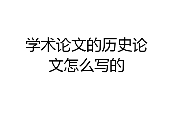 学术论文的历史论文怎么写的
