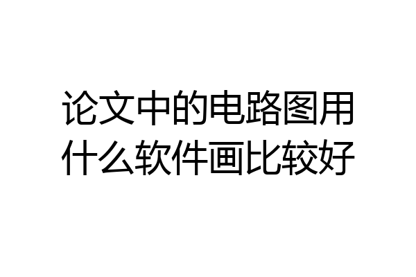 论文中的电路图用什么软件画比较好