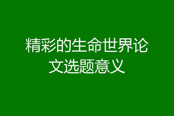 精彩的生命世界论文选题意义