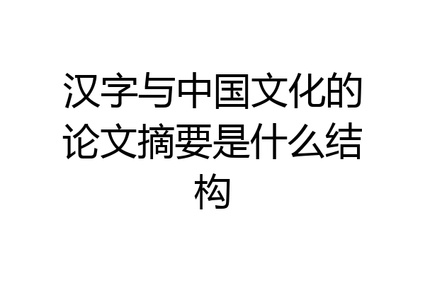 汉字与中国文化的论文摘要是什么结构